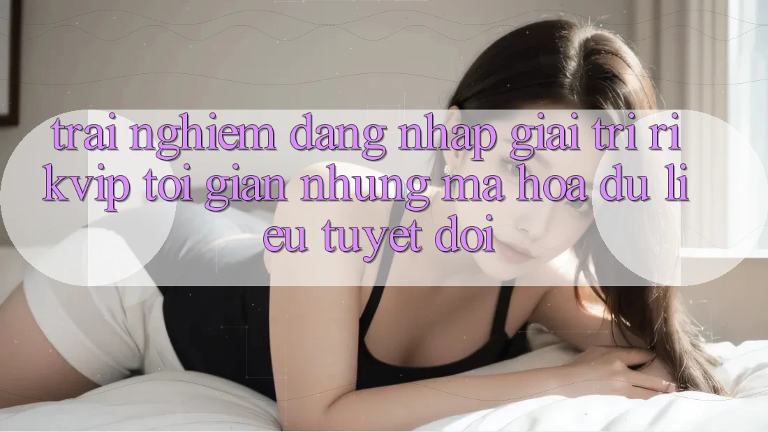 Trải Nghiệm Đăng Nhập Giải Trí Rikvip: Tối Giản Nhưng Mã hóa dữ liệu Tuyệt Đối
