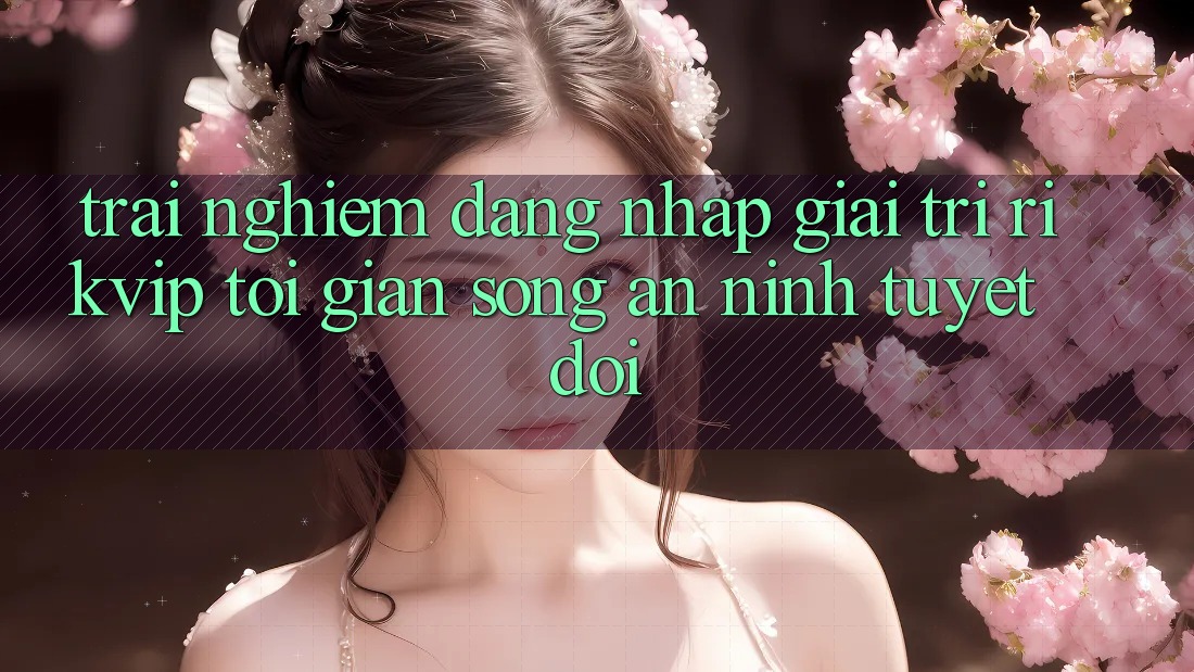 Trải Nghiệm Đăng Nhập Giải Trí Rikvip: Tối Giản Song An ninh Tuyệt Đối Trải Nghiệm Đăng Nhập Giải Trí Rikvip: Tối Giản Song An ninh Tuyệt Đối