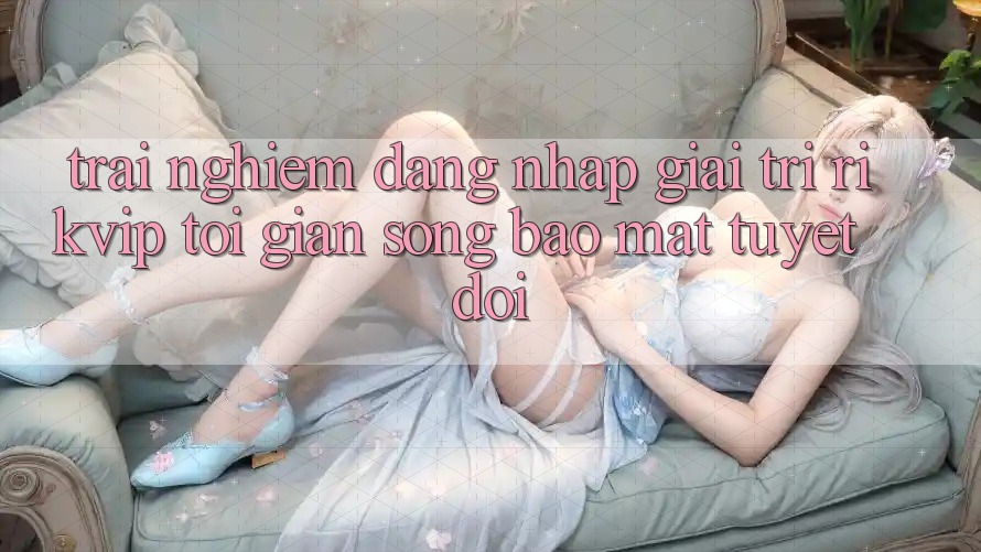 Trải nghiệm Đăng Nhập Giải Trí Rikvip: Tối Giản Song Bảo Mật Tuyệt Đối Trải nghiệm Đăng Nhập Giải Trí Rikvip: Tối Giản Song Bảo Mật Tuyệt Đối