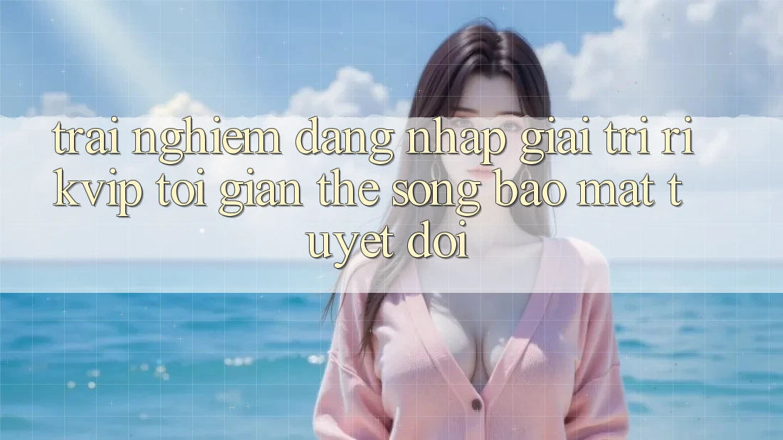 Trải Nghiệm Đăng Nhập Giải Trí Rikvip: Tối Giản Thế song Bảo Mật Tuyệt Đối Trải Nghiệm Đăng Nhập Giải Trí Rikvip: Tối Giản Thế song Bảo Mật Tuyệt Đối