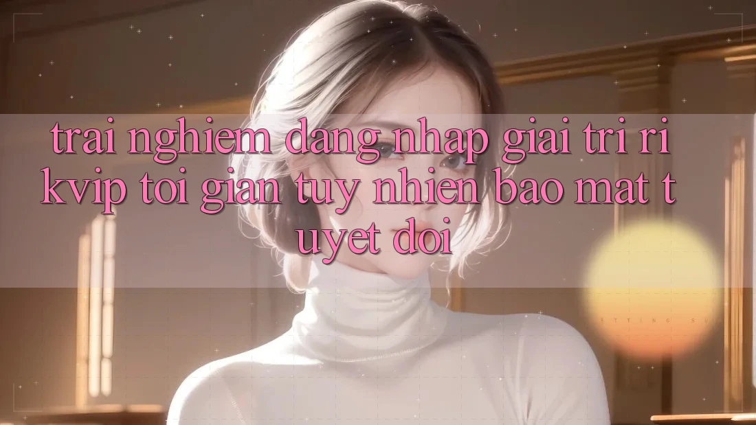 Trải Nghiệm Đăng Nhập Giải Trí Rikvip: Tối Giản Tuy nhiên Bảo Mật Tuyệt Đối Trải Nghiệm Đăng Nhập Giải Trí Rikvip: Tối Giản Tuy nhiên Bảo Mật Tuyệt Đối