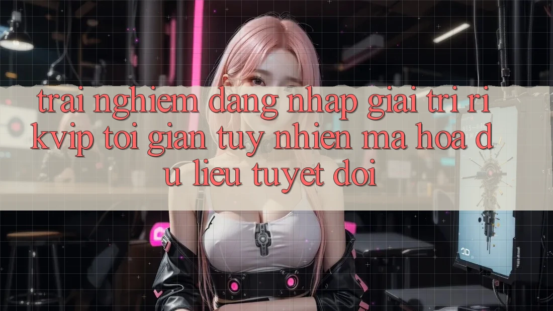 Trải Nghiệm Đăng Nhập Giải Trí Rikvip: Tối Giản Tuy nhiên Mã hóa dữ liệu Tuyệt Đối Trải Nghiệm Đăng Nhập Giải Trí Rikvip: Tối Giản Tuy nhiên Mã hóa dữ liệu Tuyệt Đối