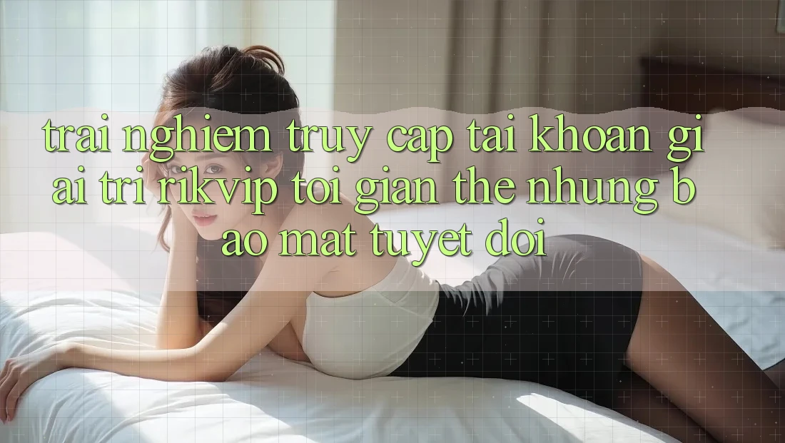 Trải Nghiệm Truy cập tài khoản Giải Trí Rikvip: Tối Giản Thế nhưng Bảo Mật Tuyệt Đối Trải Nghiệm Truy cập tài khoản Giải Trí Rikvip: Tối Giản Thế nhưng Bảo Mật Tuyệt Đối