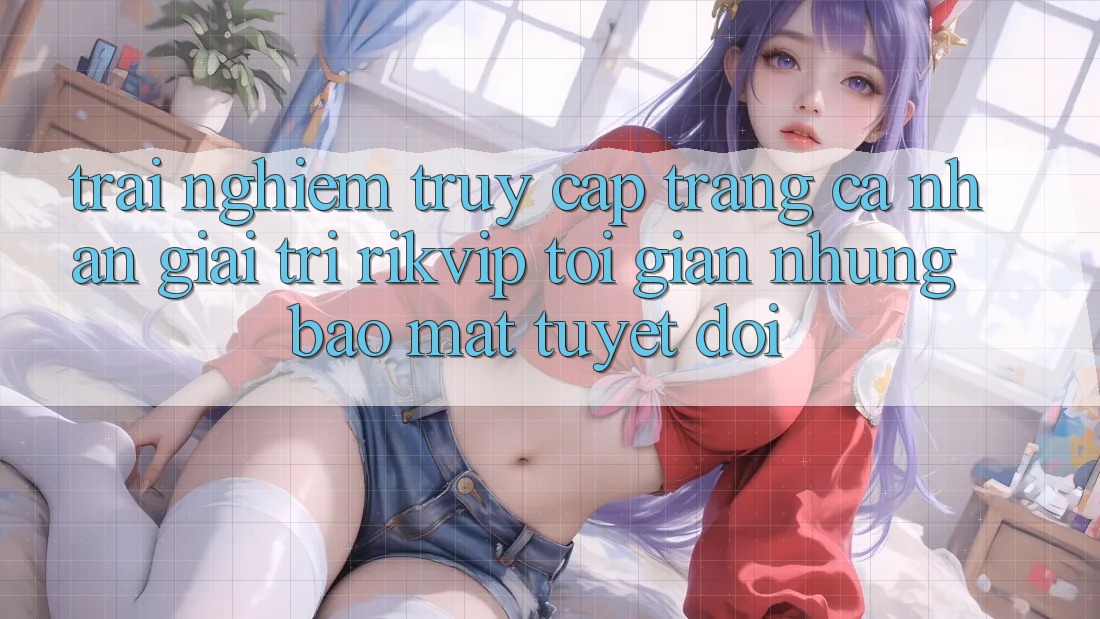 Trải Nghiệm Truy cập trang cá nhân Giải Trí Rikvip: Tối Giản Nhưng Bảo Mật Tuyệt Đối