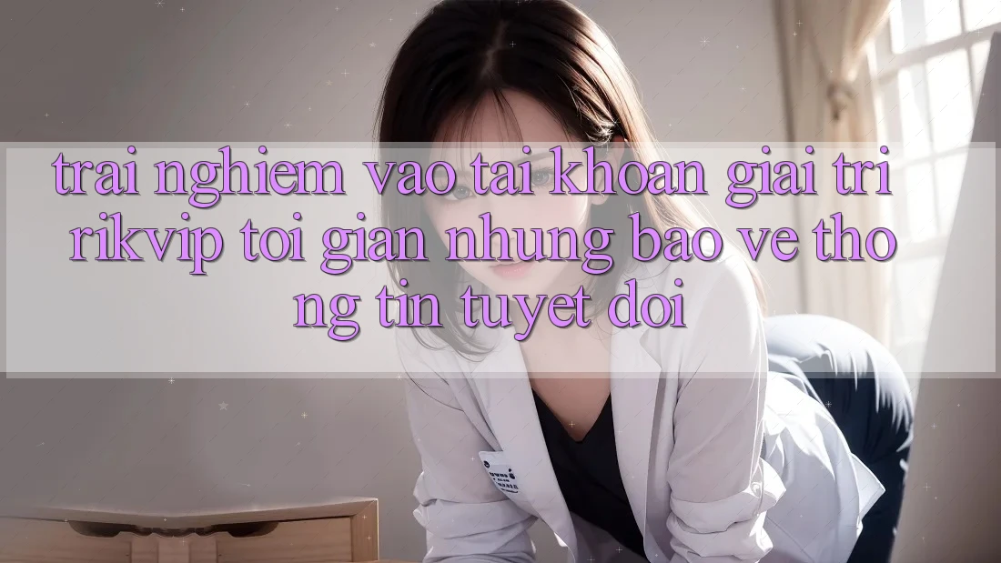 Trải Nghiệm Vào tài khoản Giải Trí Rikvip: Tối Giản Nhưng Bảo vệ thông tin Tuyệt Đối