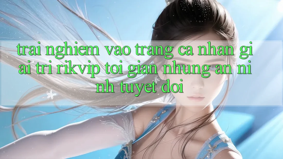 Trải Nghiệm Vào trang cá nhân Giải Trí Rikvip: Tối Giản Nhưng An ninh Tuyệt Đối Trải Nghiệm Vào trang cá nhân Giải Trí Rikvip: Tối Giản Nhưng An ninh Tuyệt Đối