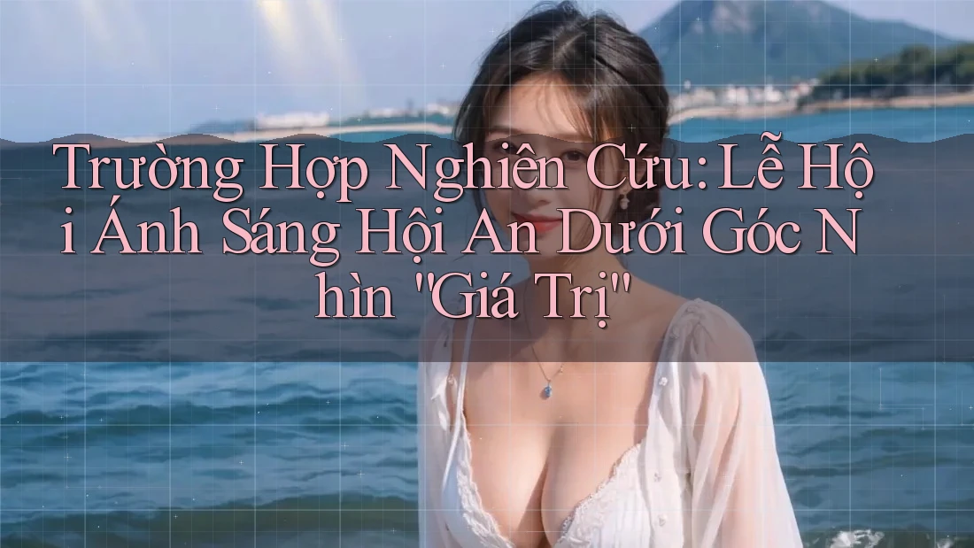 Trường Hợp Nghiên Cứu: Lễ Hội Ánh Sáng Hội An Dưới Góc Nhìn “Giá Trị”