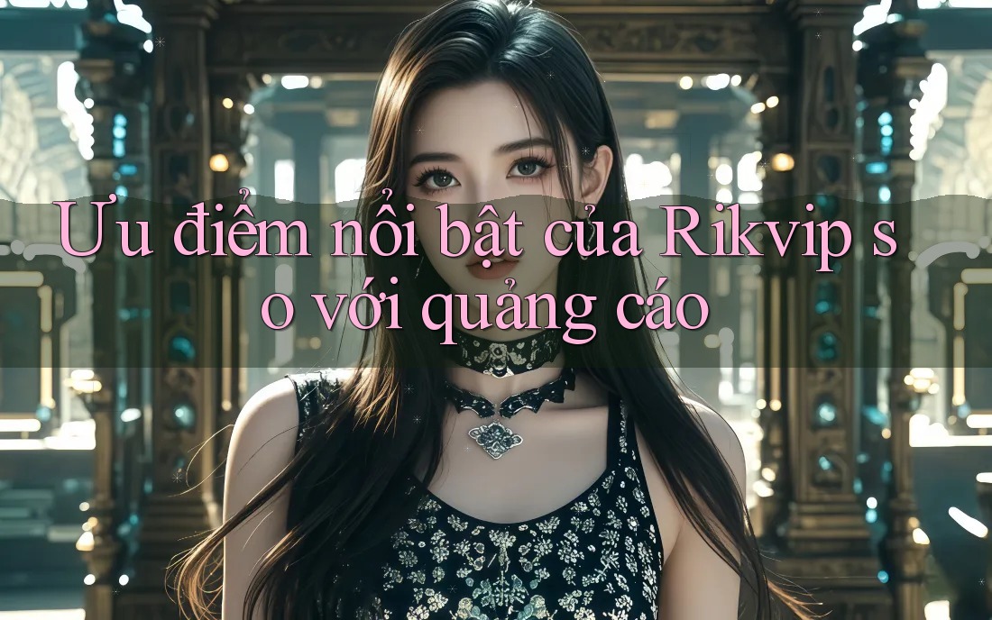 Ưu điểm nổi bật của Rikvip so với quảng cáo Ưu điểm nổi bật của Rikvip so với quảng cáo