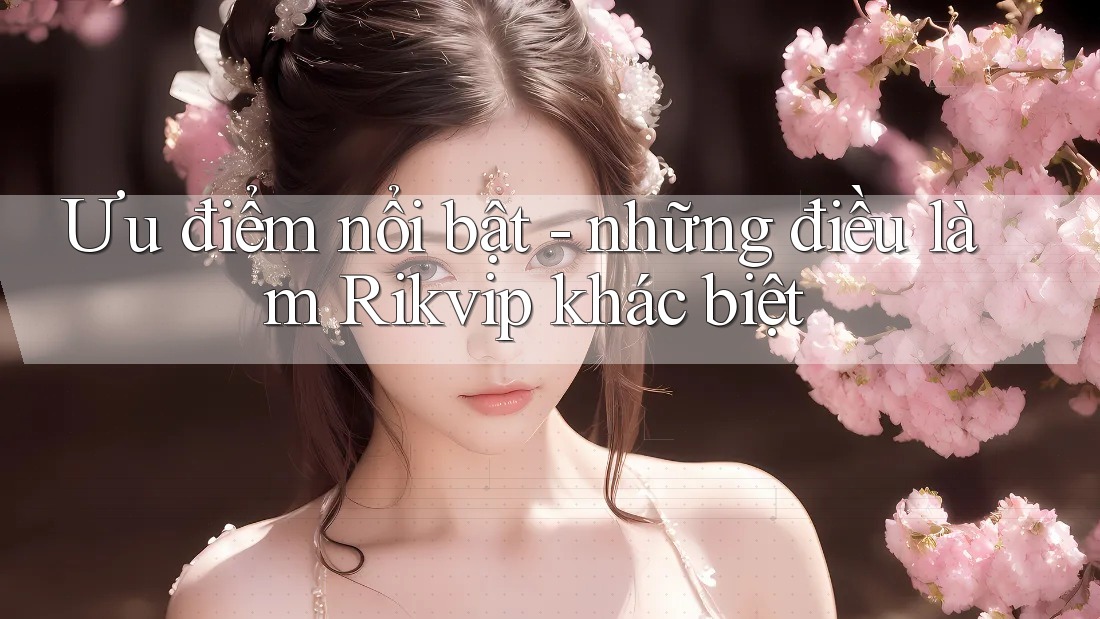 Ưu điểm nổi bật - những điều làm Rikvip khác biệt Ưu điểm nổi bật - những điều làm Rikvip khác biệt