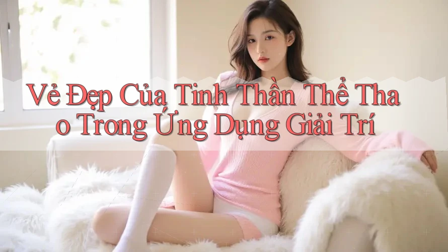 Vẻ Đẹp Của Tinh Thần Thể Thao Trong Ứng Dụng Giải Trí Vẻ Đẹp Của Tinh Thần Thể Thao Trong Ứng Dụng Giải Trí